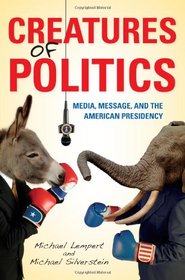 Creatures of Politics: Media, Message, and the American Presidency