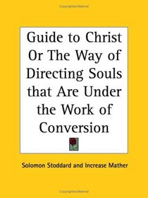 Guide to Christ or The Way of Directing Souls that Are Under the Work of Conversion