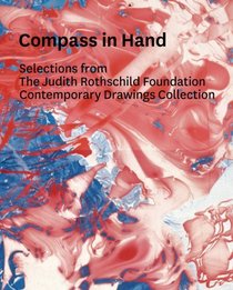 Compass in Hand: Selections From The Judith Rothschild Foundation Contemporary Drawings Collection