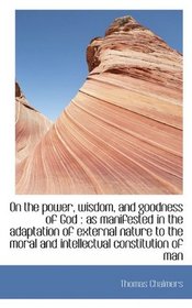 On the power, wisdom, and goodness of God: as manifested in the adaptation of external nature to th