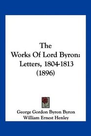 The Works Of Lord Byron: Letters, 1804-1813 (1896)