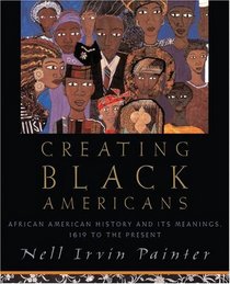 Creating Black Americans: African-American History And Its Meanings, 1619 to the Present