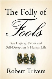 The Folly of Fools: The Logic of Deceit and Self-Deception in Human Life