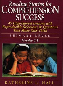 Reading Stories for Comprehension Success: Primary Level : 45 High-Interest Lessons With Reproducible Selections and Questions That Make Kids Think