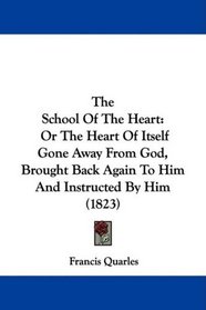 The School Of The Heart: Or The Heart Of Itself Gone Away From God, Brought Back Again To Him And Instructed By Him (1823)