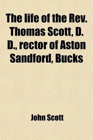 The life of the Rev. Thomas Scott, D. D., rector of Aston Sandford, Bucks