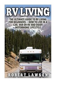RV Living: The Ultimate Guide To RV Living For Beginners - How To Live In A Car, Van Or RV And Enjoy Motorhome Lifestyle (RV Living For Beginners, Motorhome Living, Financial Freedom)