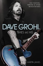 Dave Grohl: Times Like His: Foo Fighters, Nirvana and Other Misadventures