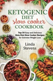 Ketogenic Diet Slow Cooker Cookbook: Top 50 Easy and Delicious Ketogenic Slow Cooker Recipes for Extreme Weight Loss