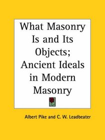 What Masonry Is and Its Objects; Ancient Ideals in Modern Masonry