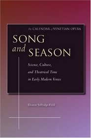 Song and Season: Science, Culture, and Theatrical Time in Early Modern Venice (The Calendar of Venetian Opera)