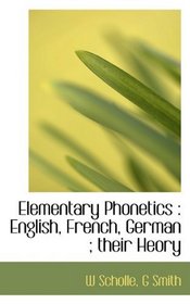 Elementary Phonetics: English, French, German ; their Heory