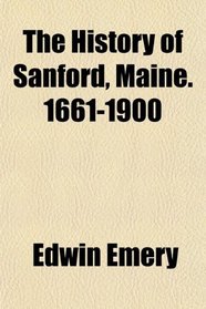 The History of Sanford, Maine. 1661-1900