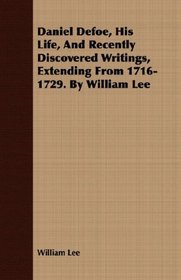 Daniel Defoe, His Life, And Recently Discovered Writings, Extending From 1716-1729. By William Lee
