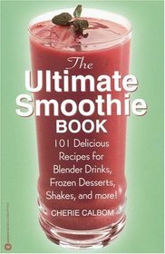 The Ultimate Smoothie Book : 101 Delicious Recipes for Blender Drinks, Frozen Desserts, Shakes, and More!