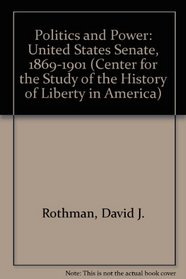 Politics and Powers: The United States Senate, 1869-1901 (Center for the Study of the History of Liberty in America)