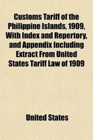 Customs Tariff of the Philippine Islands, 1909, With Index and Repertory, and Appendix Including Extract From United States Tariff Law of 1909