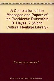 A Compilation of the Messages and Papers of the Presidents: Rutherford B. Hayes (World Cultural Heritage Library)