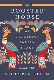 The Rooster House: My Ukrainian Family Story, A Memoir
