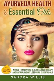 Ayurveda Health & Essential Oils: A Guide to Natural Ayurvedic Healing, Aromatherapy and Weight Loss Using Essential Oils (Essential Oils Book Club)
