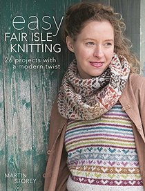 Easy Fair Isle Knitting: 26 Projects with a Modern Twist