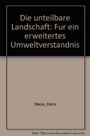 Die unteilbare Landschaft: Fur ein erweitertes Umweltverstandnis (German Edition)