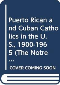 Puerto Rican and Cuban Catholics in the U.S., 1900-1965 (The Notre Dame History of Hispanic Catholics in the U.S., Vol 2) (v. 2)