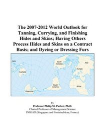 The 2007-2012 World Outlook for Tanning, Currying, and Finishing Hides and Skins; Having Others Process Hides and Skins on a Contract Basis; and Dyeing or Dressing Furs