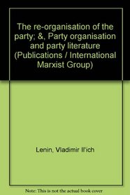 The re-organisation of the party;: &, Party organisation and party literature
