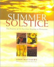 The Summer Solstice : Celebrating the Journey of the Sun from May Day to Harvest