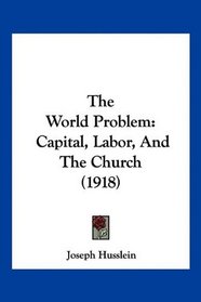 The World Problem: Capital, Labor, And The Church (1918)