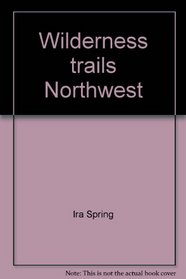 Wilderness trails Northwest;: A hiker's and climber's overview-guide to national parks and wilderness areas in Wyoming, Montana, Idaho, Northern California, ... British Columbia, Canadian Rockies,