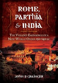Rome, Parthia and India: The Violent Emergence of a New World Order 150-140 BC