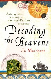 Decoding the Heavens: Solving the Mystery of the World's First Computer. by Jo Marchant