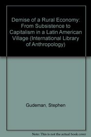 Demise of a Rural Economy: From Subsistence to Capitalism in a Latin American Village (International Library of Anthropology)