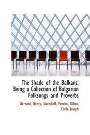 The Shade of the Balkans: Being a Collection of Bulgarian Folksongs and Proverbs