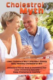 Cholesterol Myth: Lower Cholesterol Won?t Stop Heart Disease Only Healthy Cholesterol Will  Cholesterol Recipe Book & Cholesterol Diet Lower Cholesterol Naturally Keep Cholesterol Healthy
