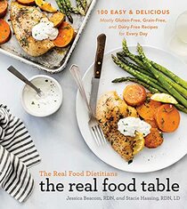 The Real Food Dietitians: The Real Food Table: 100 Easy & Delicious Mostly Gluten-Free, Grain-Free, and Dairy-Free Recipes for Every Day: A Cookbook