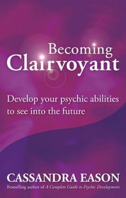 Becoming Clairvoyant: Develop Your Psychic Abilities to See into the Future