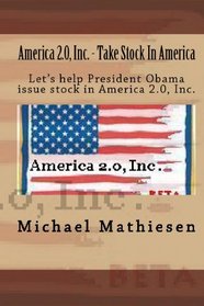 America 2.0, Inc. - Take Stock In America: How To Help President Obama Give Us Stock In America In Return For All Our Money Invested For Us. (Volume 1)