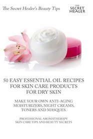 50 Easy Essential Oil Recipes for Skin Care Products for Dry Skin -  Make Your Own Anti-Aging Moisturizers, Night Creams, Toners and Masques.: A ... (The Secret Healer's Beauty Tips) (Volume 1)