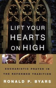 Lift Your Hearts On High: Eucharistic Prayer In The Reformed Tradition