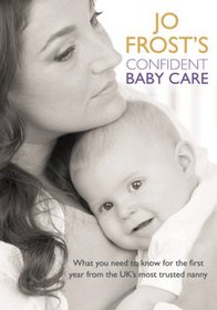 Jo Frost's Confident Baby Care: What you need to know for the first year from the UK's most trusted nanny.