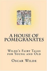 A House of Pomegranates: Wilde's Fairy Tales for Young and Old