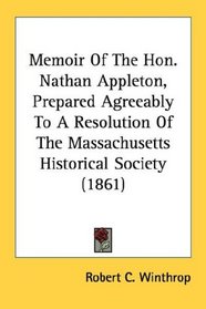 Memoir Of The Hon. Nathan Appleton, Prepared Agreeably To A Resolution Of The Massachusetts Historical Society (1861)