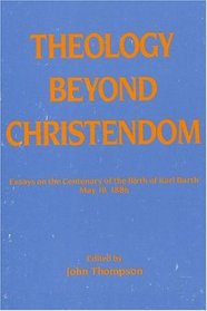 Theology Beyond Christendom: Essays on the Centenary of the Birth of Karl Barth, May 10, 1886 (Princeton Theological Monograph Series)