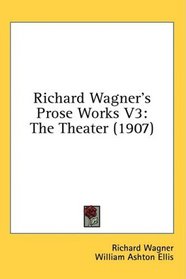 Richard Wagner's Prose Works V3: The Theater (1907)