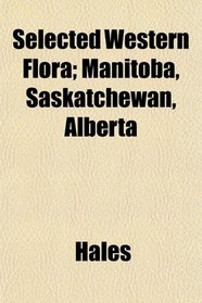 Selected Western Flora; Manitoba, Saskatchewan, Alberta