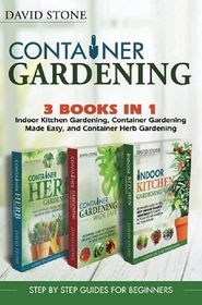 Container Gardening: Indoor Kitchen Gardening, Container Gardening Made Easy, and Container Herb Gardening