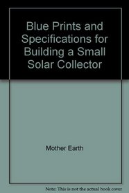 Blue Prints and Specifications for Building a Small Solar Collector